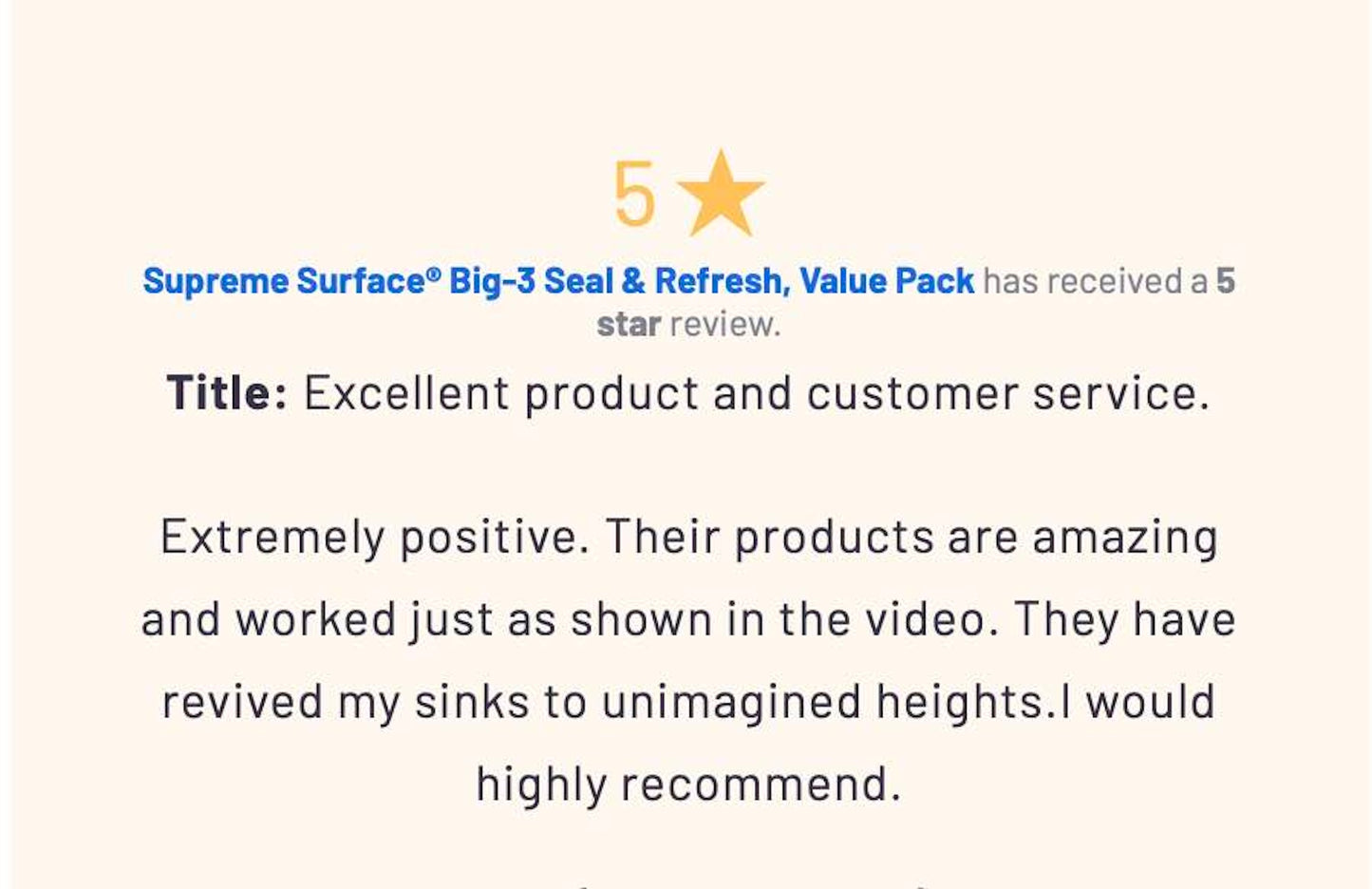 Supreme Surface Care for Granite Sink Repair, Big-3 Plus Seal & Refresh, Title:
Excellent product and customer service. Extremely positive. Their products are amazing and worked just as shown in the video. they have revived my sinks to unimagined heights. I would highly recommend. 